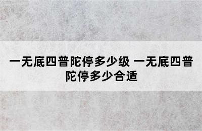 一无底四普陀停多少级 一无底四普陀停多少合适